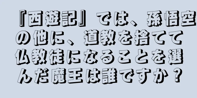 『西遊記』では、孫悟空の他に、道教を捨てて仏教徒になることを選んだ魔王は誰ですか？