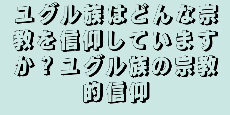 ユグル族はどんな宗教を信仰していますか？ユグル族の宗教的信仰