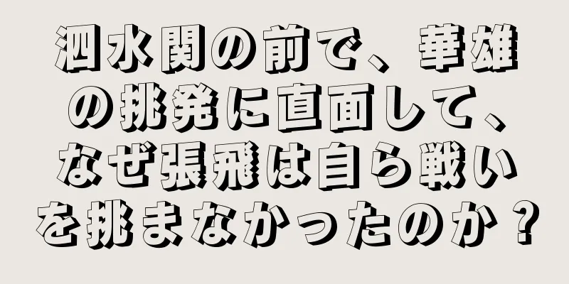 泗水関の前で、華雄の挑発に直面して、なぜ張飛は自ら戦いを挑まなかったのか？