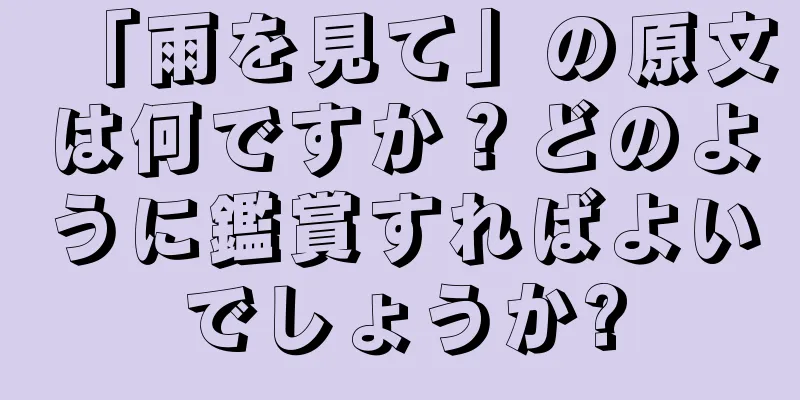 「雨を見て」の原文は何ですか？どのように鑑賞すればよいでしょうか?