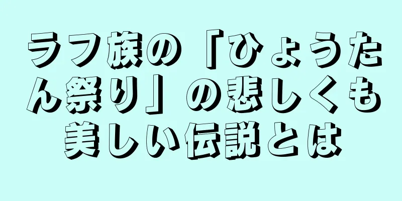 ラフ族の「ひょうたん祭り」の悲しくも美しい伝説とは