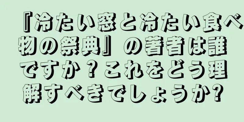 『冷たい窓と冷たい食べ物の祭典』の著者は誰ですか？これをどう理解すべきでしょうか?