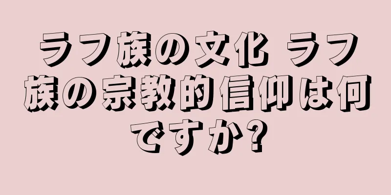 ラフ族の文化 ラフ族の宗教的信仰は何ですか?