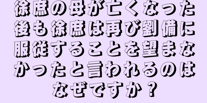 徐庶の母が亡くなった後も徐庶は再び劉備に服従することを望まなかったと言われるのはなぜですか？