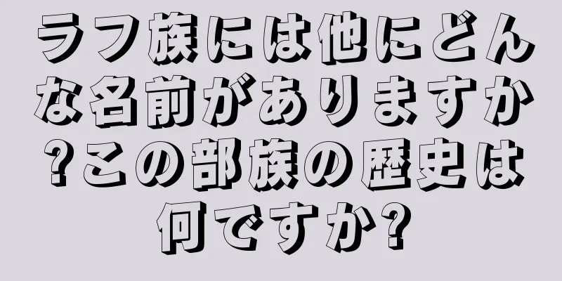 ラフ族には他にどんな名前がありますか?この部族の歴史は何ですか?