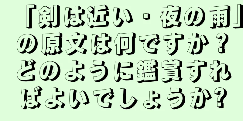 「剣は近い・夜の雨」の原文は何ですか？どのように鑑賞すればよいでしょうか?