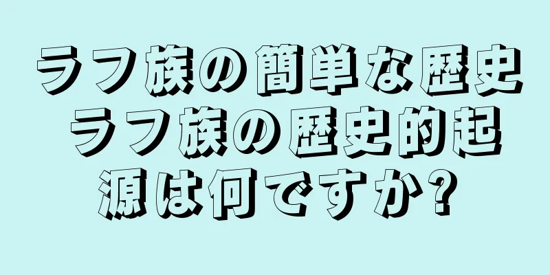 ラフ族の簡単な歴史 ラフ族の歴史的起源は何ですか?