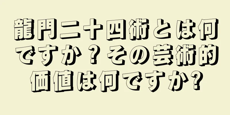 龍門二十四術とは何ですか？その芸術的価値は何ですか?