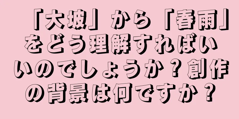 「大坡」から「春雨」をどう理解すればいいのでしょうか？創作の背景は何ですか？