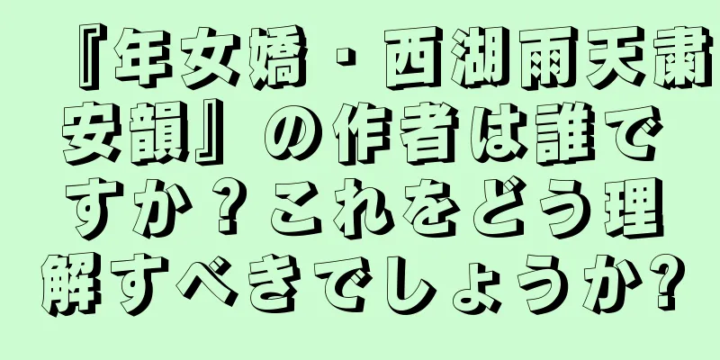 『年女嬌・西湖雨天粛安韻』の作者は誰ですか？これをどう理解すべきでしょうか?