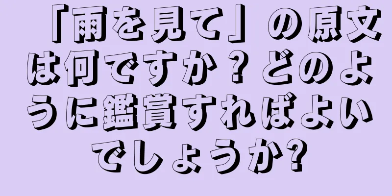 「雨を見て」の原文は何ですか？どのように鑑賞すればよいでしょうか?