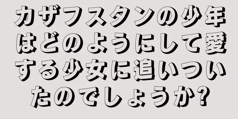 カザフスタンの少年はどのようにして愛する少女に追いついたのでしょうか?