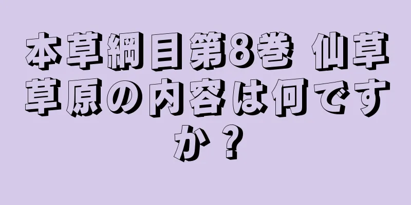 本草綱目第8巻 仙草草原の内容は何ですか？
