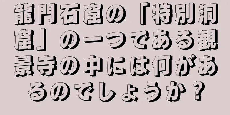 龍門石窟の「特別洞窟」の一つである観景寺の中には何があるのでしょうか？