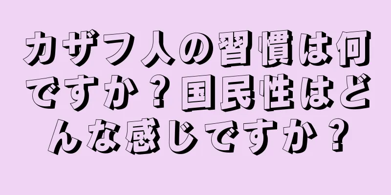 カザフ人の習慣は何ですか？国民性はどんな感じですか？