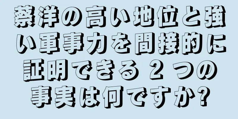 蔡洋の高い地位と強い軍事力を間接的に証明できる 2 つの事実は何ですか?
