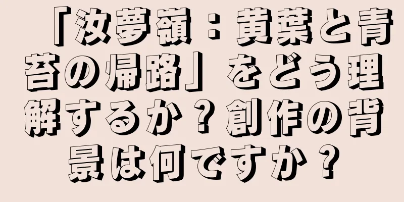 「汝夢嶺：黄葉と青苔の帰路」をどう理解するか？創作の背景は何ですか？