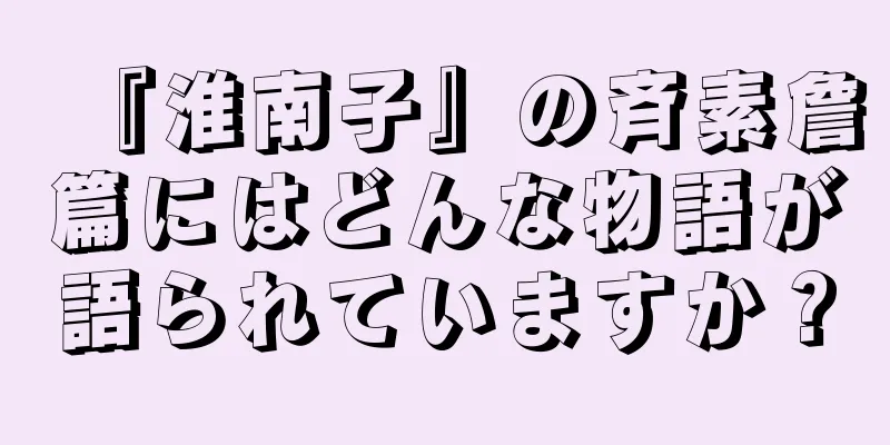 『淮南子』の斉素詹篇にはどんな物語が語られていますか？