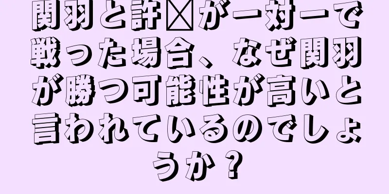 関羽と許褚が一対一で戦った場合、なぜ関羽が勝つ可能性が高いと言われているのでしょうか？