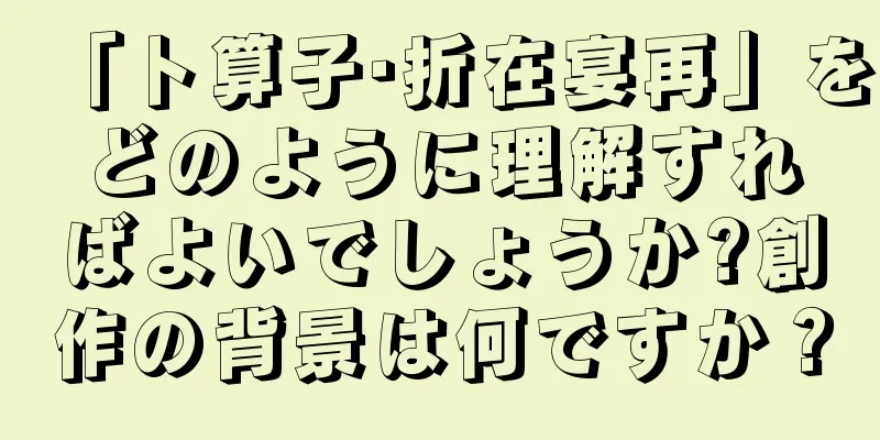 「卜算子·折在宴再」をどのように理解すればよいでしょうか?創作の背景は何ですか？