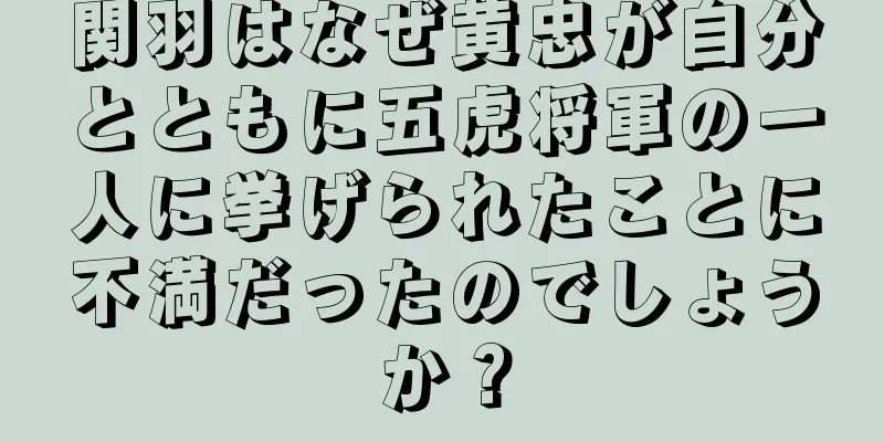 関羽はなぜ黄忠が自分とともに五虎将軍の一人に挙げられたことに不満だったのでしょうか？