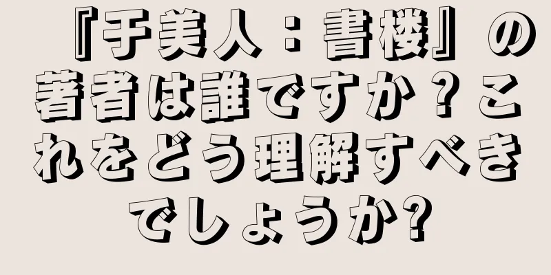 『于美人：書楼』の著者は誰ですか？これをどう理解すべきでしょうか?
