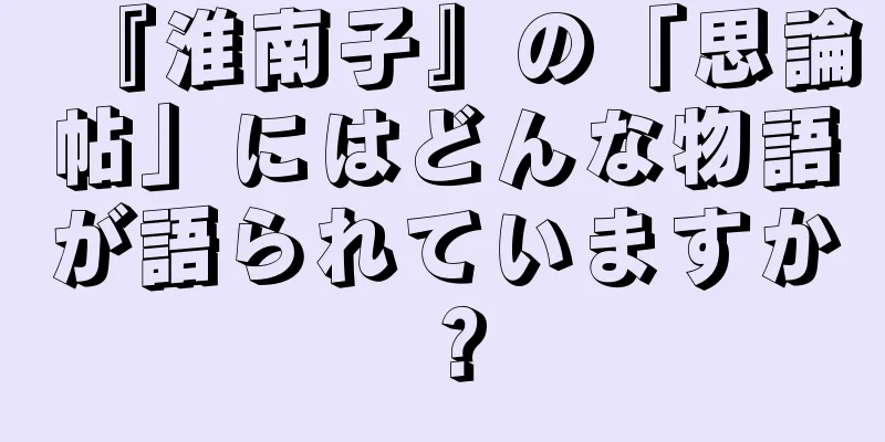 『淮南子』の「思論帖」にはどんな物語が語られていますか？