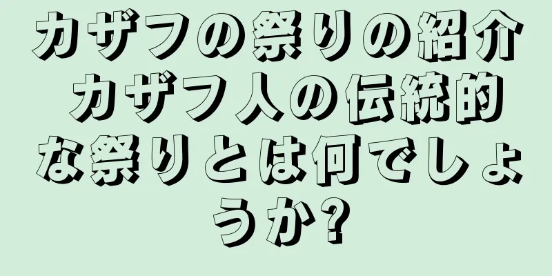 カザフの祭りの紹介 カザフ人の伝統的な祭りとは何でしょうか?