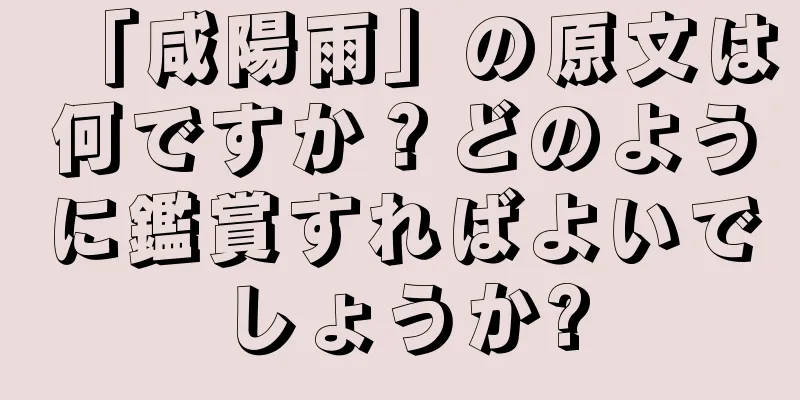 「咸陽雨」の原文は何ですか？どのように鑑賞すればよいでしょうか?