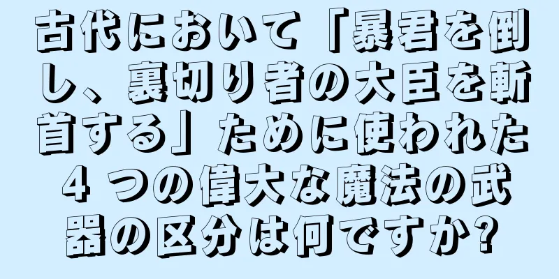 古代において「暴君を倒し、裏切り者の大臣を斬首する」ために使われた 4 つの偉大な魔法の武器の区分は何ですか?