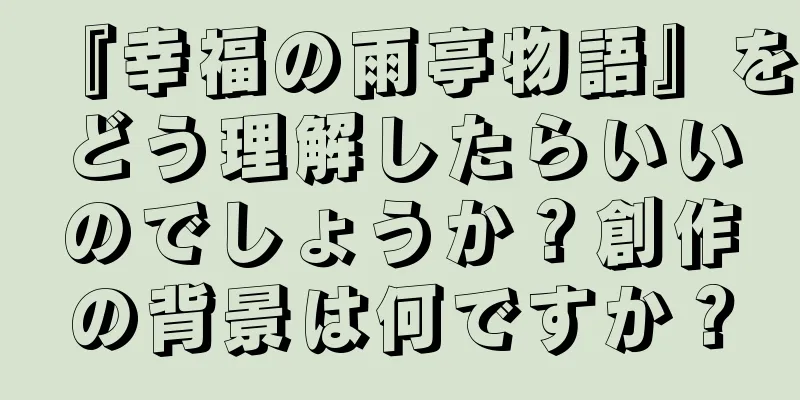 『幸福の雨亭物語』をどう理解したらいいのでしょうか？創作の背景は何ですか？