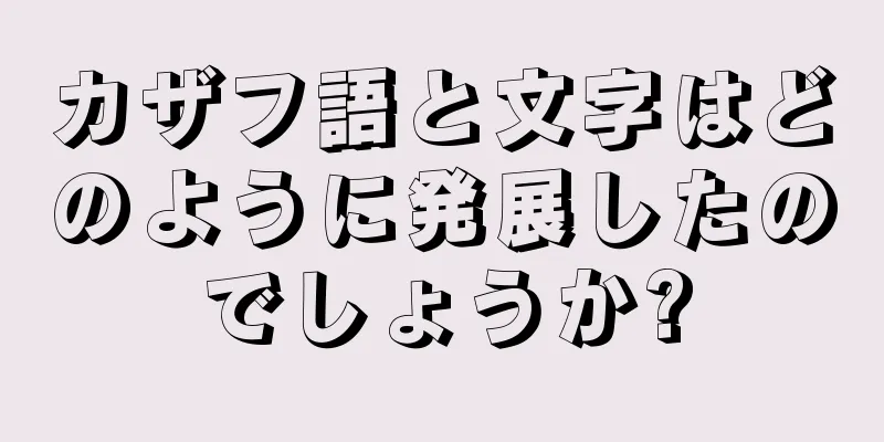 カザフ語と文字はどのように発展したのでしょうか?
