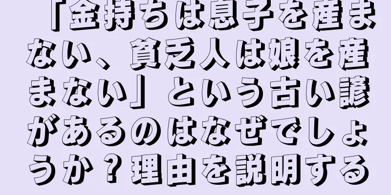 「金持ちは息子を産まない、貧乏人は娘を産まない」という古い諺があるのはなぜでしょうか？理由を説明する