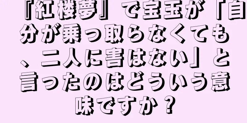 『紅楼夢』で宝玉が「自分が乗っ取らなくても、二人に害はない」と言ったのはどういう意味ですか？