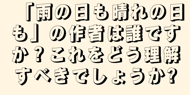 「雨の日も晴れの日も」の作者は誰ですか？これをどう理解すべきでしょうか?