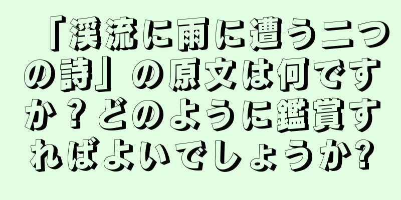 「渓流に雨に遭う二つの詩」の原文は何ですか？どのように鑑賞すればよいでしょうか?