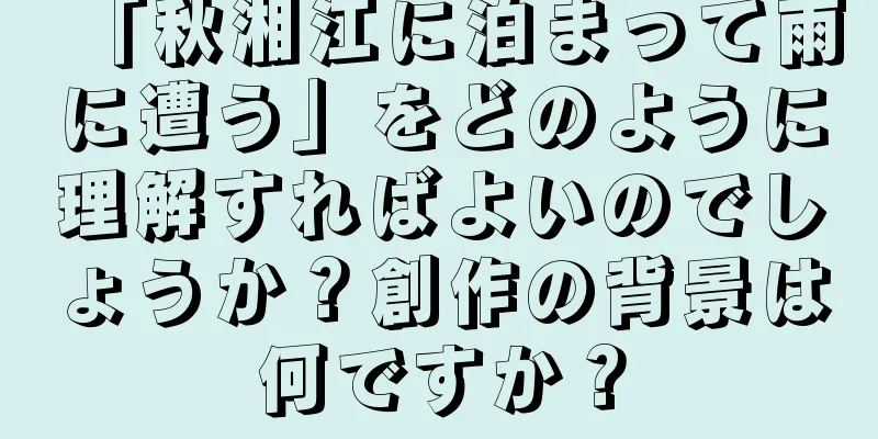 「秋湘江に泊まって雨に遭う」をどのように理解すればよいのでしょうか？創作の背景は何ですか？