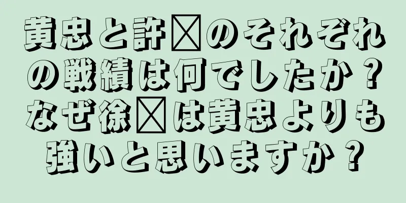 黄忠と許褚のそれぞれの戦績は何でしたか？なぜ徐褚は黄忠よりも強いと思いますか？