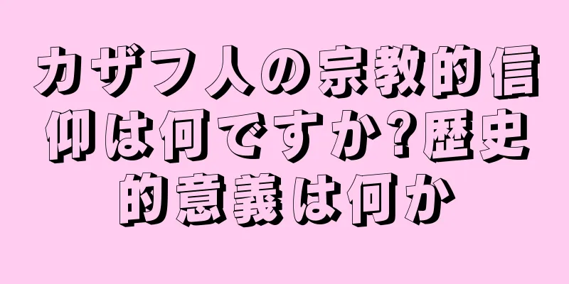 カザフ人の宗教的信仰は何ですか?歴史的意義は何か