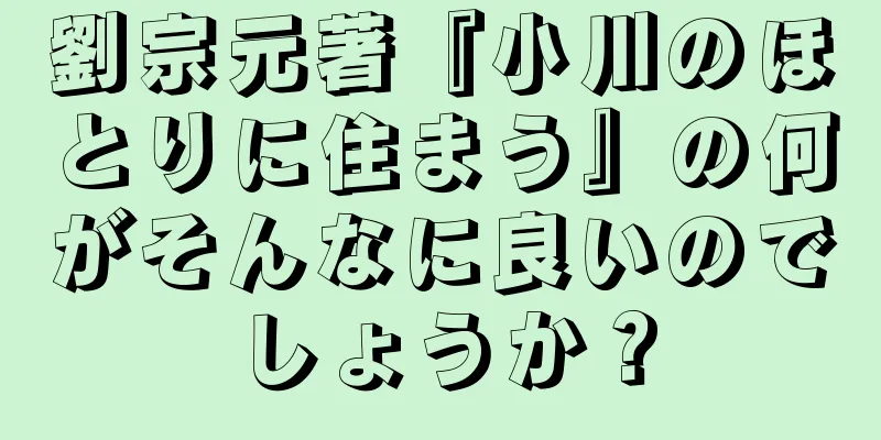 劉宗元著『小川のほとりに住まう』の何がそんなに良いのでしょうか？