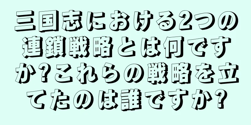 三国志における2つの連鎖戦略とは何ですか?これらの戦略を立てたのは誰ですか?