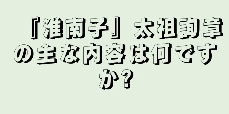 『淮南子』太祖詢章の主な内容は何ですか?