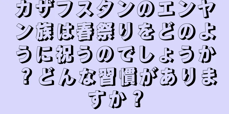 カザフスタンのエンヤン族は春祭りをどのように祝うのでしょうか？どんな習慣がありますか？