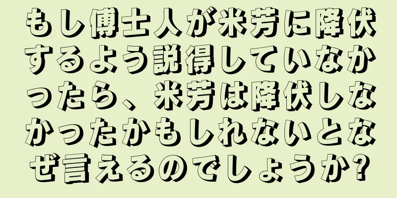 もし傅士人が米芳に降伏するよう説得していなかったら、米芳は降伏しなかったかもしれないとなぜ言えるのでしょうか?