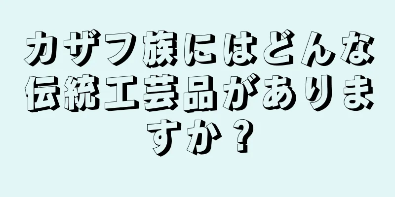 カザフ族にはどんな伝統工芸品がありますか？