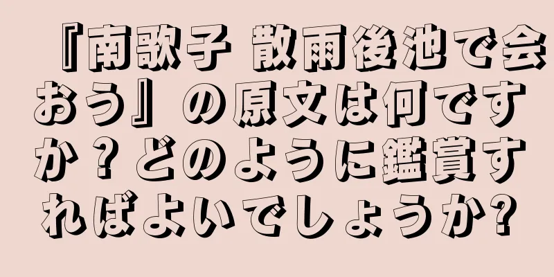 『南歌子 散雨後池で会おう』の原文は何ですか？どのように鑑賞すればよいでしょうか?