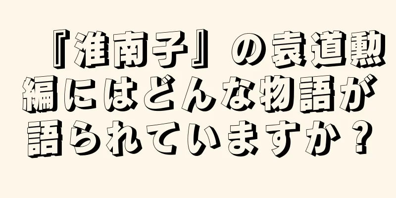 『淮南子』の袁道勲編にはどんな物語が語られていますか？