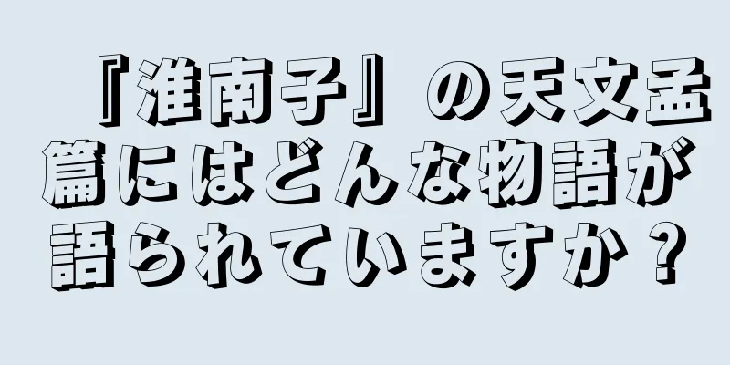『淮南子』の天文孟篇にはどんな物語が語られていますか？