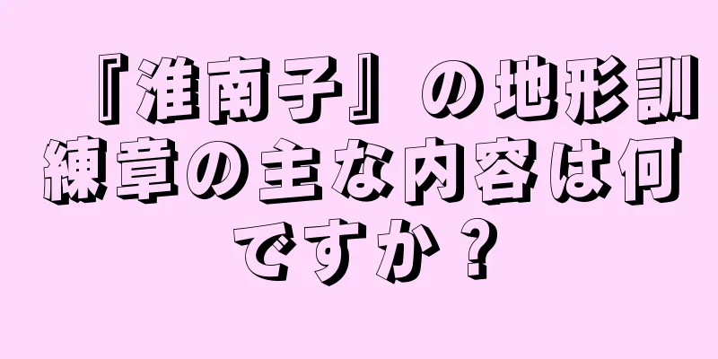 『淮南子』の地形訓練章の主な内容は何ですか？