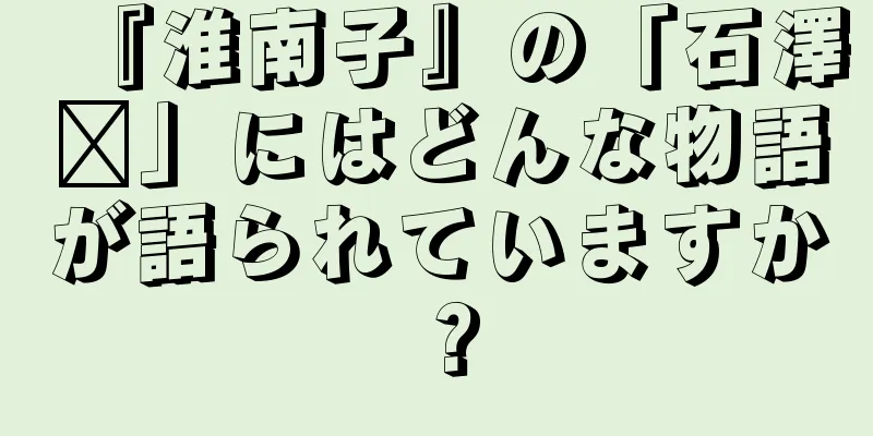 『淮南子』の「石澤詡」にはどんな物語が語られていますか？